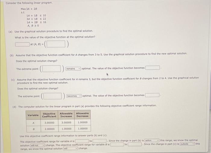 all parts if possible PLEASE Consider the following linear program. Max3A+2Bs.t.1A+1B103A+1B221A+2B16A,B0 (a)