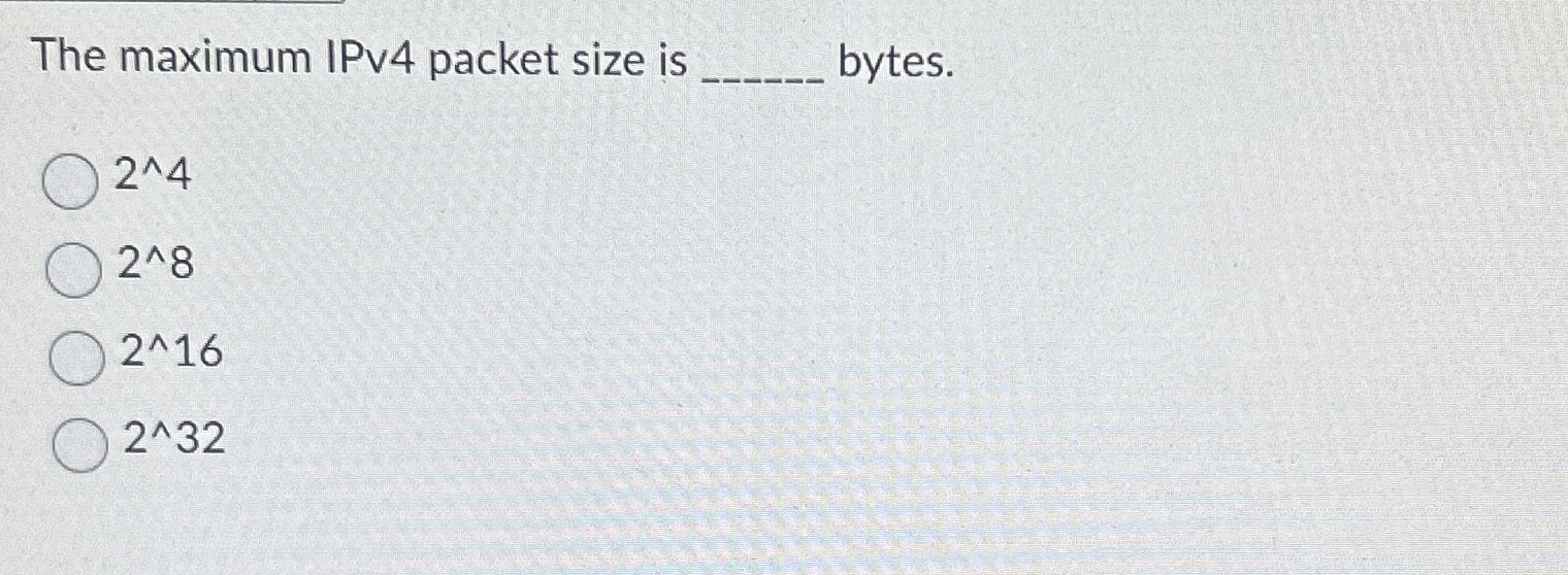  The maximum IPv4 packet size is q, bytes. 24 28 216