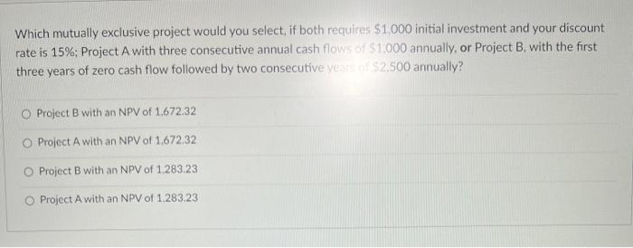  Which mutually exclusive project would you select, if both requires $1,000