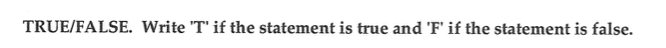  TRUE/FALSE. Write 'T' if the statement is true and 'F' if
