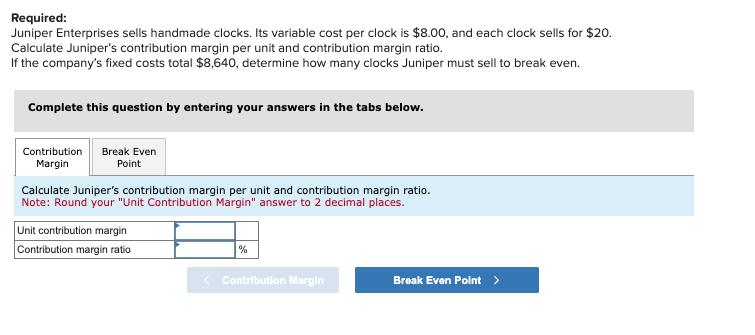 Required: Juniper Enterprises sells handmade clocks. Its variable cost per clock