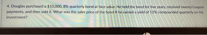 Write by hand please answer ASAP 4. Douglas purchased a $10,000,8% quarterly