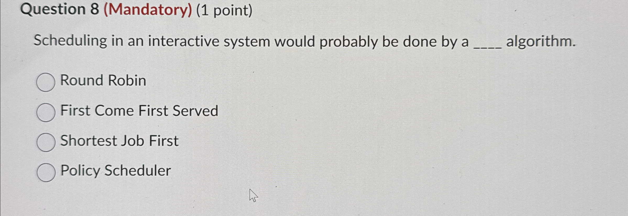  Question 8(Mandatory)(1 point) Scheduling in an interactive system would probably be
