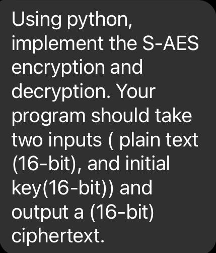  Using python, implement the S-AES encryption and decryption. Your program should
