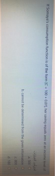  If Somaya's consumption function is of the form (C = 100+