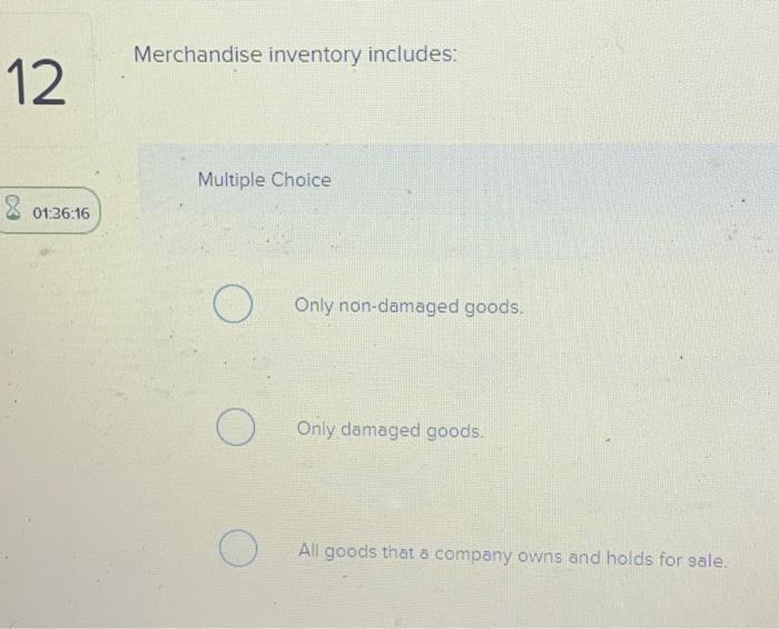  Merchandise inventory includes: 12 Multiple Choice 8 01:36:16 Only non-damaged goods.