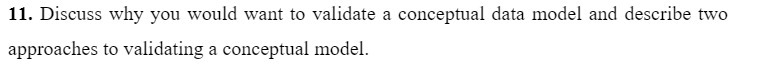  11. Discuss Why you would want to validate a conceptual data