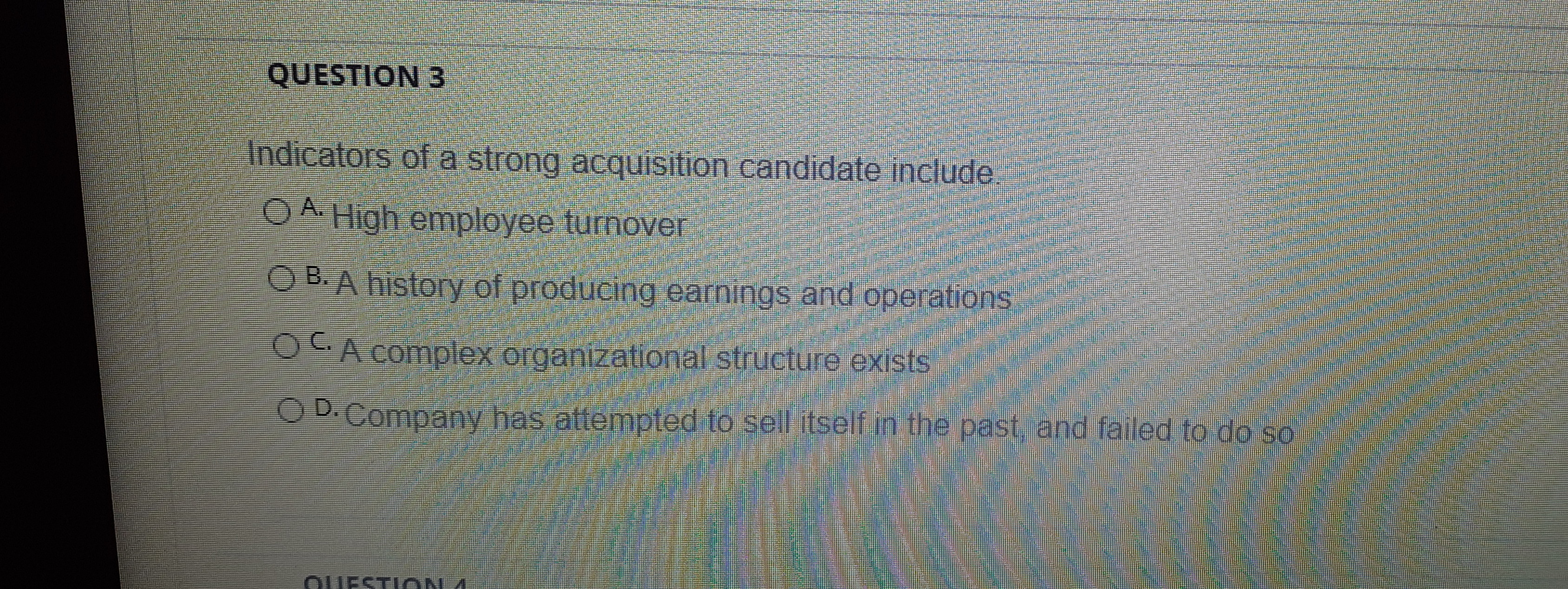  QUESTION 3 Indicators of a strong acquisition candidate include O A.
