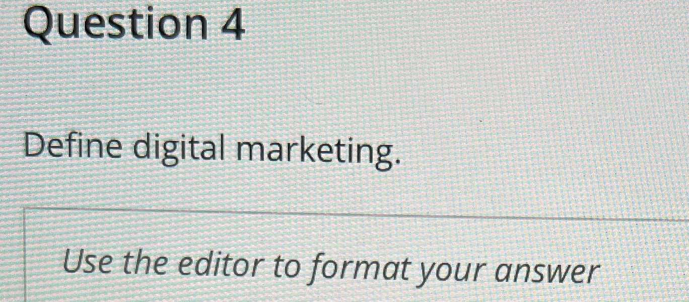 Question 4 Define digital marketing Use the editor to format your