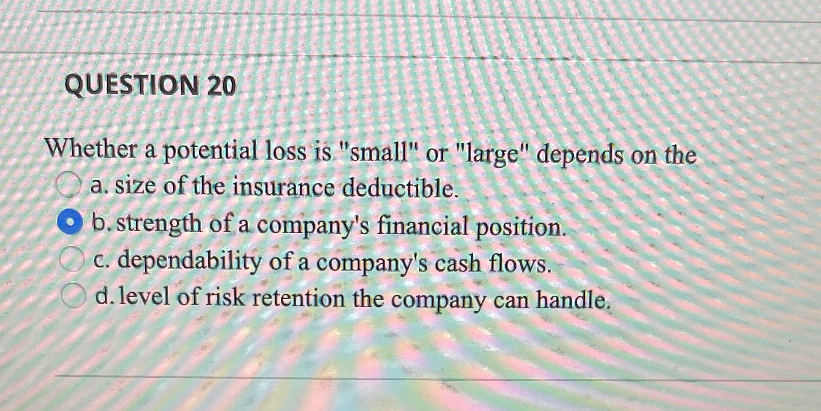  QUESTION 20 Whether a potential loss is "small" or "large" depends