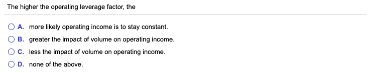 The higher the operating leverage factor, the O A. more likely