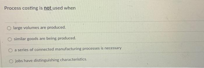 Process costing is not used when Process costing is not used when