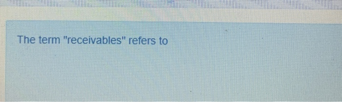  The term "receivables" refers to