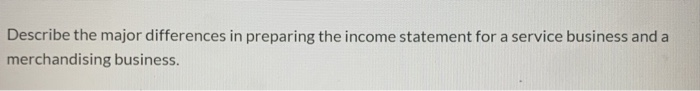  Describe the major differences in preparing the income statement for a