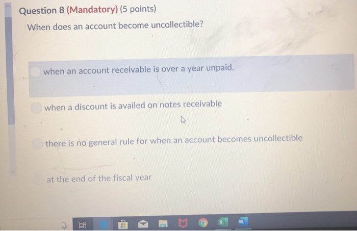  Question 8 (Mandatory) (5 points) When does an account become uncollectible?
