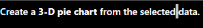  Create a 3-D pie chart from the selected/data. \begin{tabular}{|c|c|c|c|c|c|} \hline A
