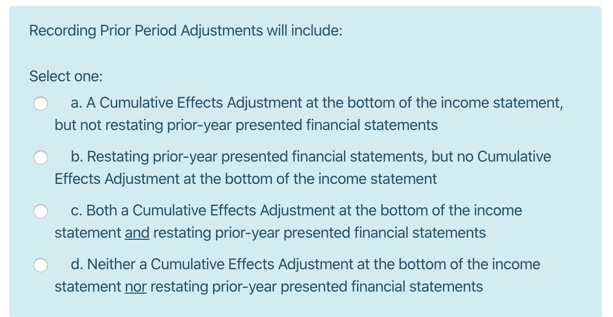  Recording Prior Period Adjustments will include: Select one: o a. A