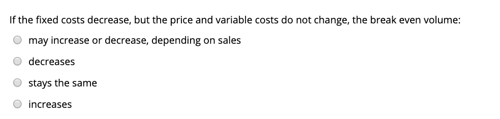  If the fixed costs decrease, but the price and variable costs