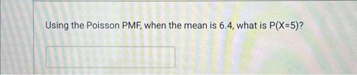 Using the Poisson PMF, when the mean is 6.4 , what
