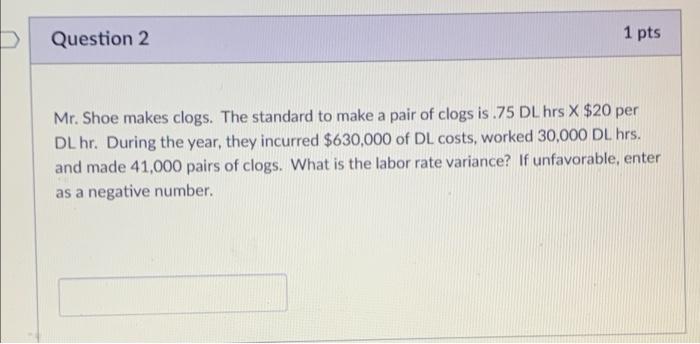  Question 2 1 pts Mr. Shoe makes clogs. The standard to
