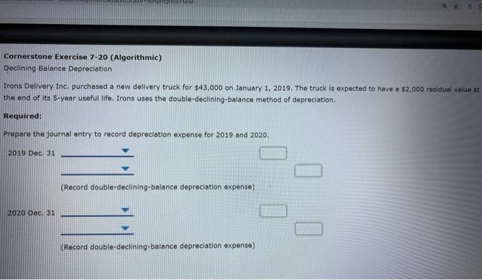  OS Cornerstone Exercise 7-20 (Algorithmic) Declining Balance Depreciation Irons Delivery Inc.