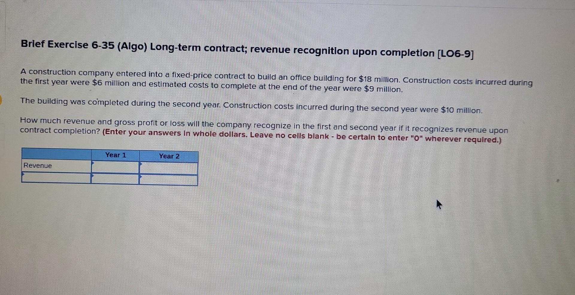 Brief Exercise 6-35 (Algo) Long-term contract; revenue recognition upon completion [LO6-9]