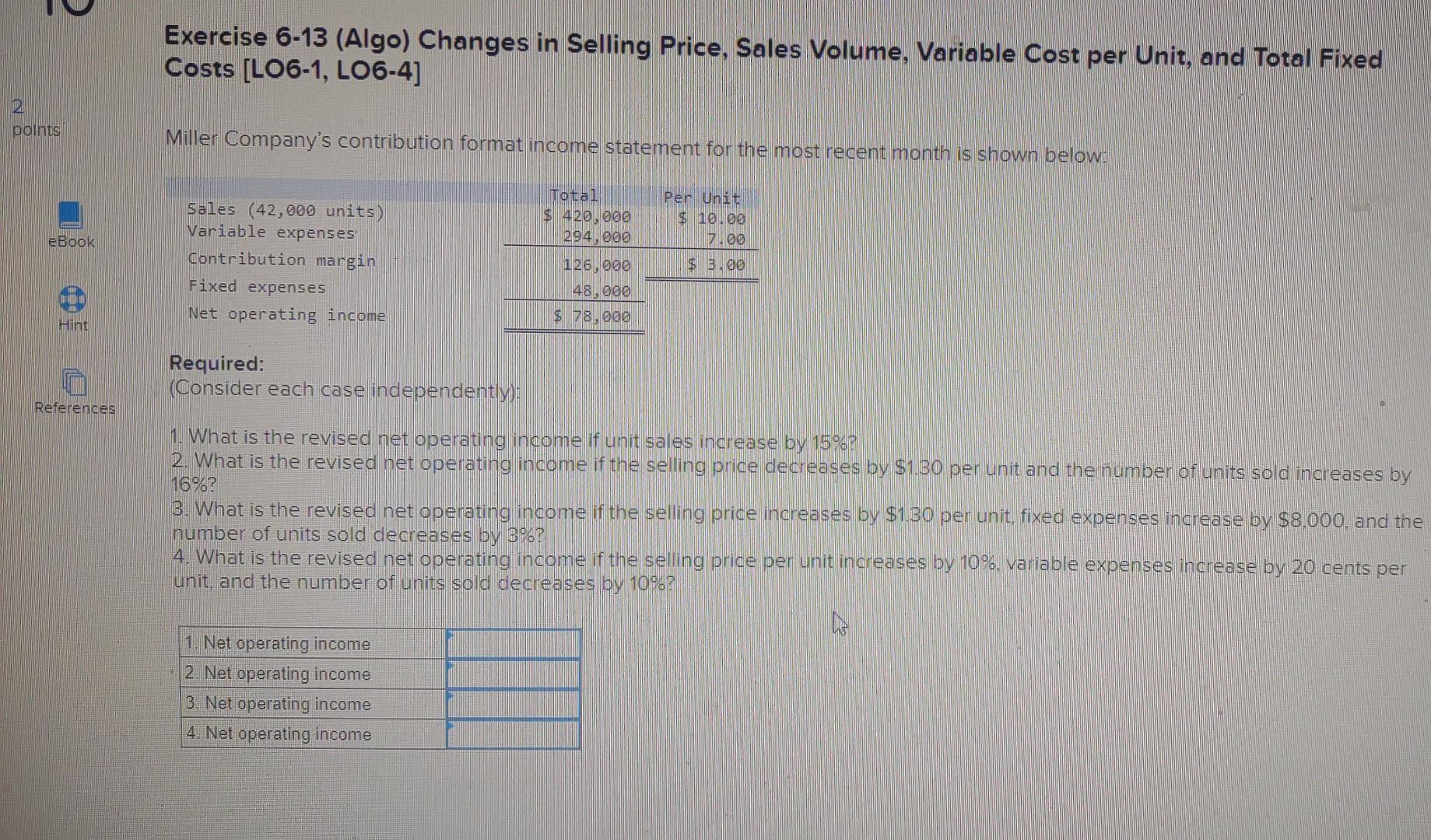  Exercise 6-13 (Algo) Changes in Selling Price, Sales Volume, Variable Cost