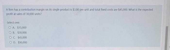 A firm has a contribution margin on its single product is