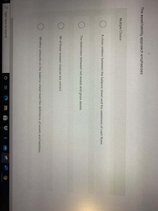  The asset/liability approach emphasizes: Multiple Choice A close relation between the