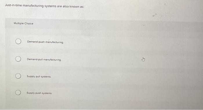 Just-in-time manufacturing systems are also known as: Multiple Choice Demand-push manufacturing.
