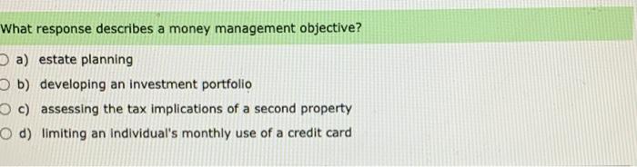 please explain What response describes a money management objective? a) estate planning