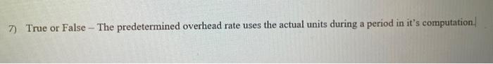  7) True or False - The predetermined overhead rate uses the