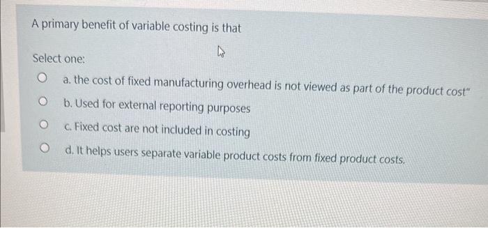  A primary benefit of variable costing is that Select one: a.