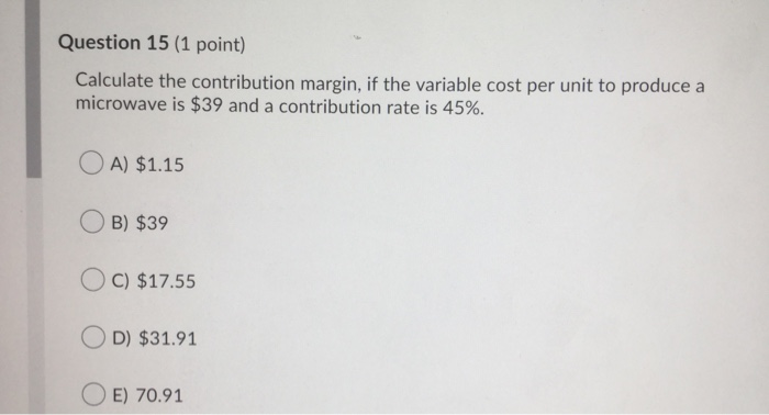  Question 15 (1 point) Calculate the contribution margin, if the variable