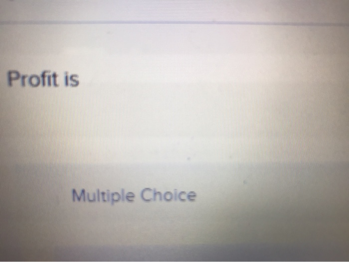  Profit is Multiple Choice Profit is Multiple Choice