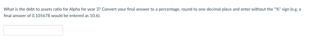 answer to one decimal place. What is the debt to assets ratio