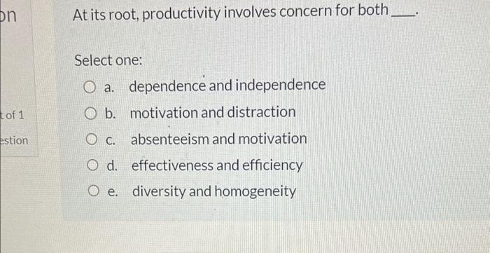  At its root, productivity involves concern for both Select one: a.