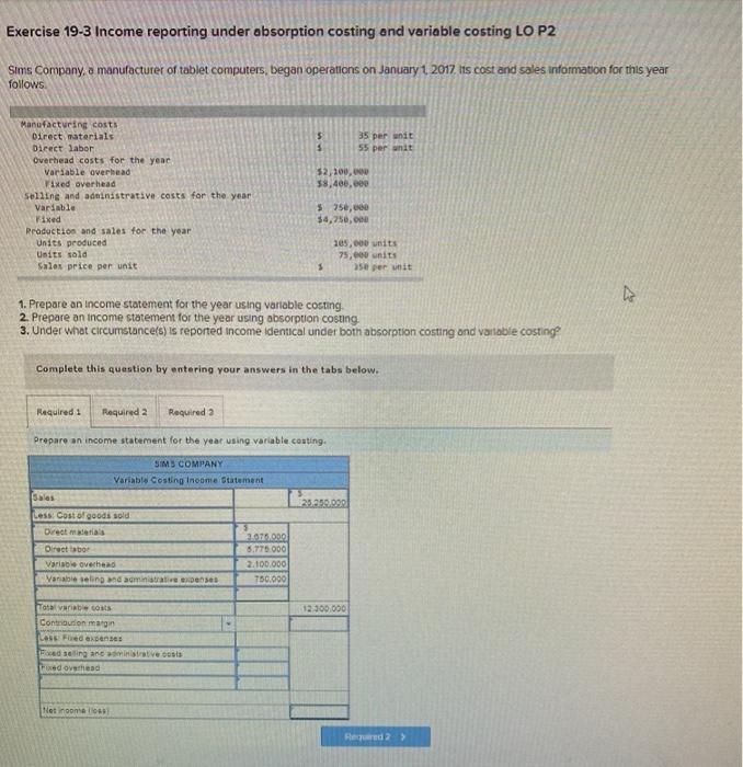 please answer Exercise 19-3 Income reporting under absorption costing and variable costing