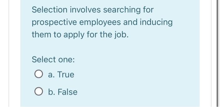  Selection involves searching for prospective employees and inducing them to apply