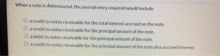  When a note is dishonoured, the journal entry required would include