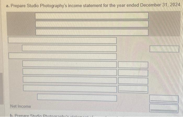 ended December 31, 2024. Net Income b. Prepare Studio Photography's statement of