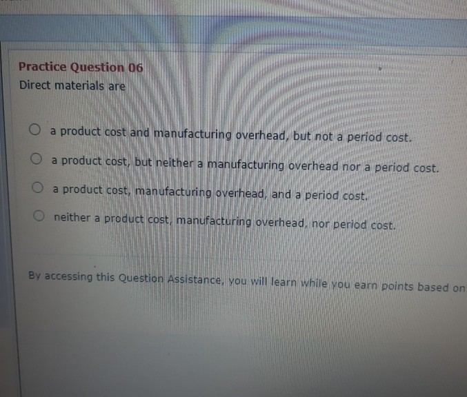 Practice Question 06 Direct materials are O a product cost and