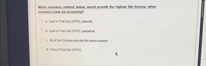 Which Inventory method, below, would provide the highest Not Income, when