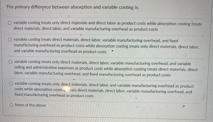  The primary difference between absorption and variable costing is: O variable