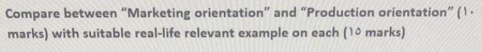  Compare between "Marketing orientation" and "Production orientation" (). marks) with suitable