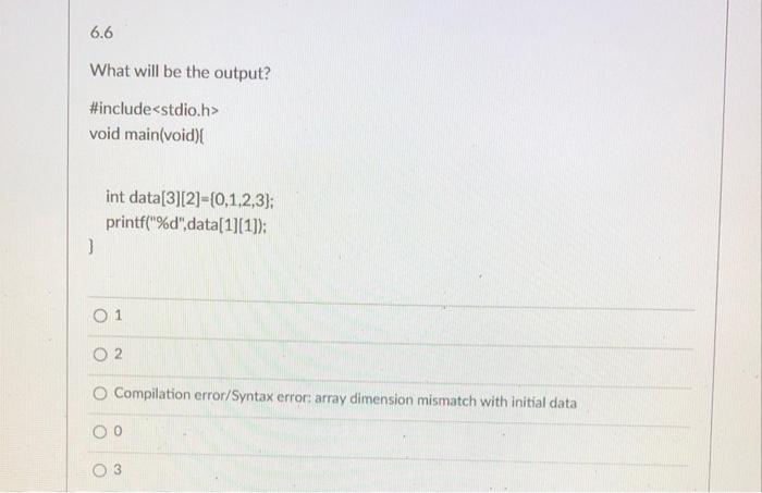  6.6 What will be the output? #include void main(void) int data[3][2]={0,1,2,3);