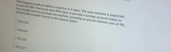PKU Company needs to replace a machine in 3 years. The