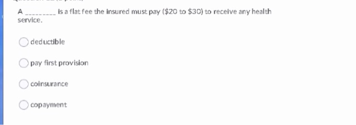  __ is a flat fee the insured must pay ($20 to