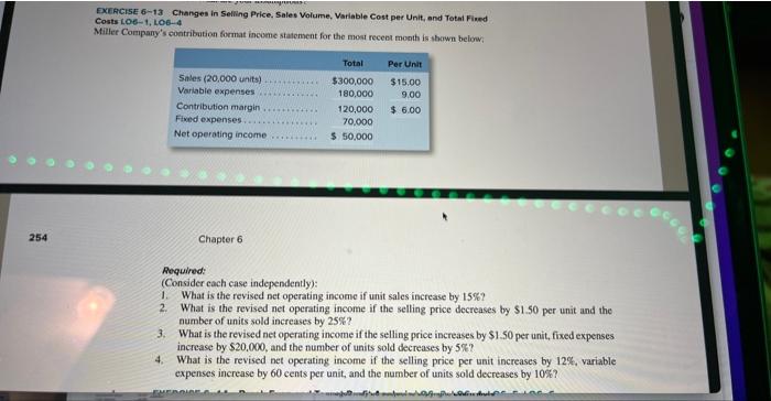  EXERCISE 6-13 Changes in Selling Price, Sales Volume, Variable Cost per