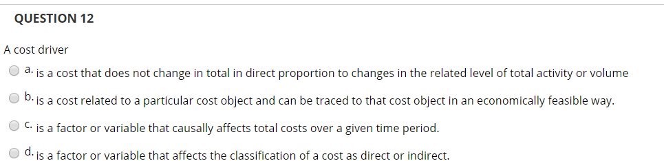  QUESTION 12 A cost driver a. is a cost that does